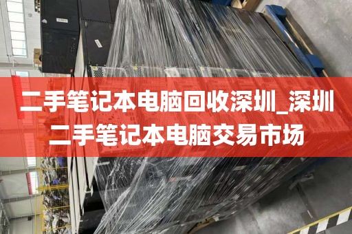 二手笔记本电脑回收深圳_深圳二手笔记本电脑交易市场