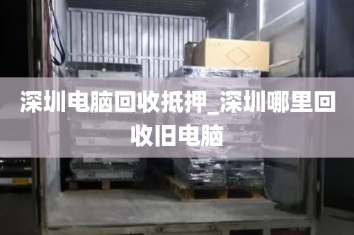 深圳电脑回收抵押_深圳哪里回收旧电脑