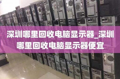 深圳哪里回收电脑显示器_深圳哪里回收电脑显示器便宜