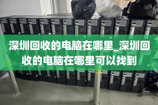 深圳回收的电脑在哪里_深圳回收的电脑在哪里可以找到