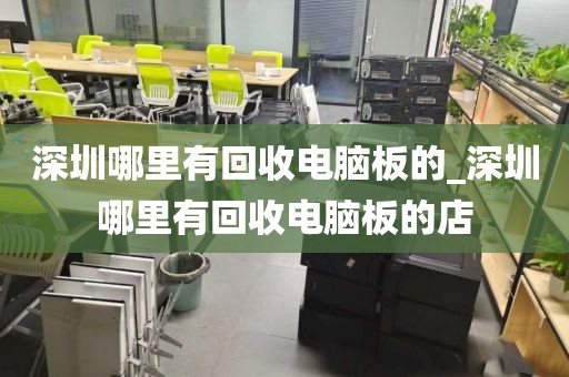 深圳哪里有回收电脑板的_深圳哪里有回收电脑板的店