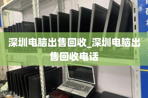 深圳电脑出售回收_深圳电脑出售回收电话