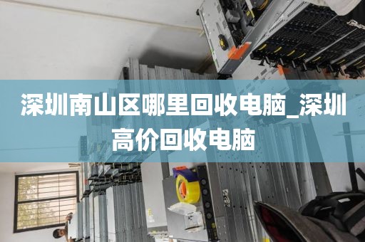 深圳南山区哪里回收电脑_深圳高价回收电脑