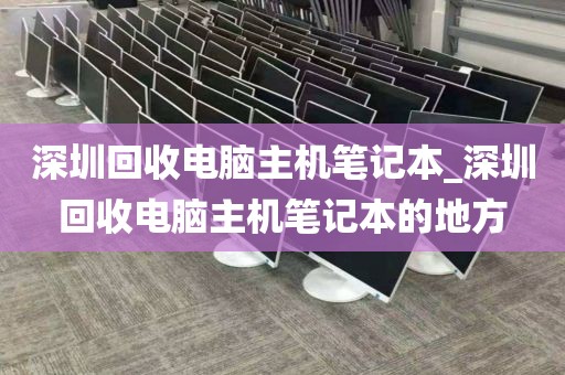 深圳回收电脑主机笔记本_深圳回收电脑主机笔记本的地方