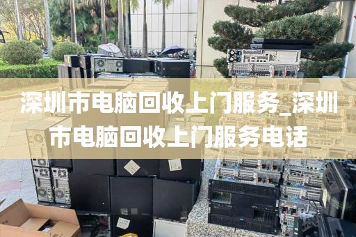 深圳市电脑回收上门服务_深圳市电脑回收上门服务电话