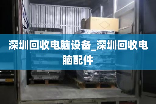 深圳回收电脑设备_深圳回收电脑配件