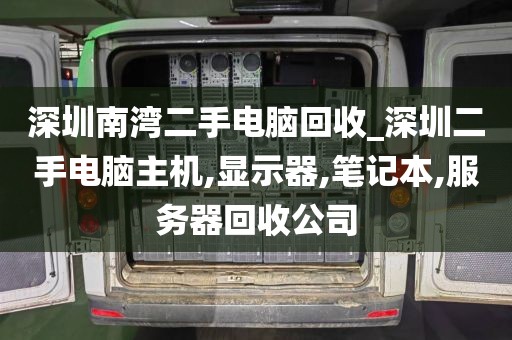 深圳南湾二手电脑回收_深圳二手电脑主机,显示器,笔记本,服务器回收公司