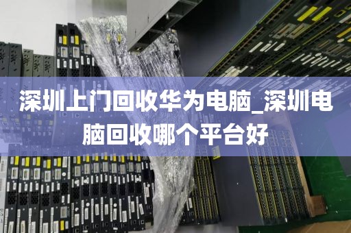 深圳上门回收华为电脑_深圳电脑回收哪个平台好