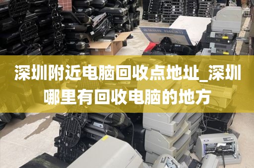 深圳附近电脑回收点地址_深圳哪里有回收电脑的地方