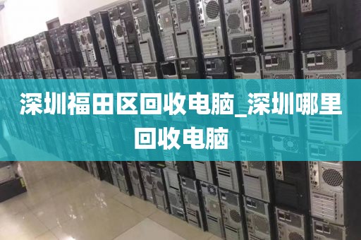 深圳福田区回收电脑_深圳哪里回收电脑