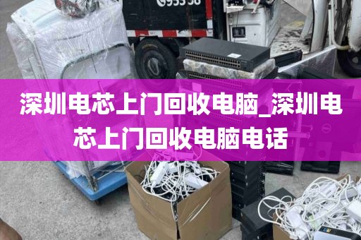深圳电芯上门回收电脑_深圳电芯上门回收电脑电话