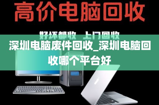 深圳电脑废件回收_深圳电脑回收哪个平台好