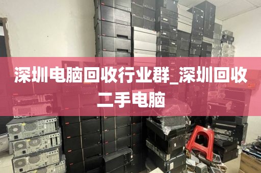 深圳电脑回收行业群_深圳回收二手电脑