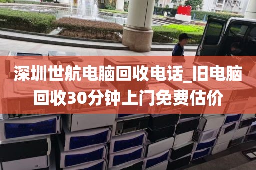深圳世航电脑回收电话_旧电脑回收30分钟上门免费估价