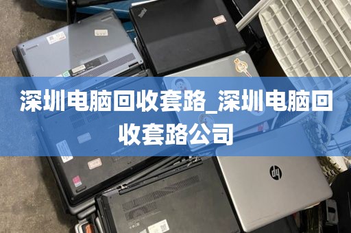 深圳电脑回收套路_深圳电脑回收套路公司
