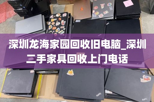 深圳龙海家园回收旧电脑_深圳二手家具回收上门电话