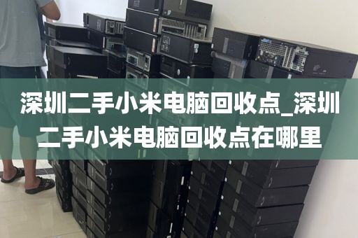 深圳二手小米电脑回收点_深圳二手小米电脑回收点在哪里