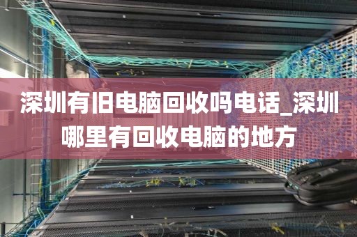 深圳有旧电脑回收吗电话_深圳哪里有回收电脑的地方