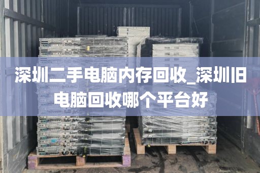 深圳二手电脑内存回收_深圳旧电脑回收哪个平台好