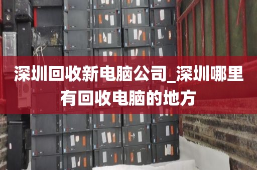 深圳回收新电脑公司_深圳哪里有回收电脑的地方