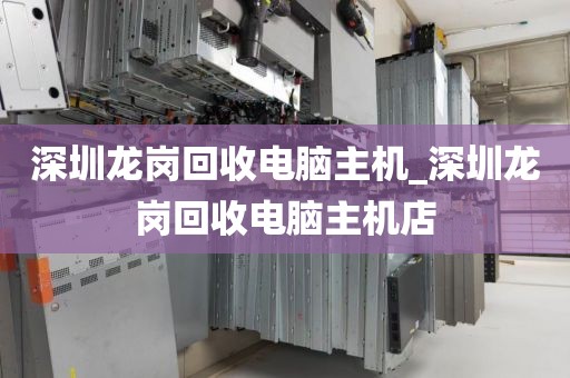 深圳龙岗回收电脑主机_深圳龙岗回收电脑主机店