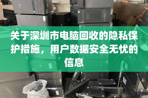 关于深圳市电脑回收的隐私保护措施，用户数据安全无忧的信息