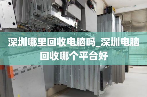 深圳哪里回收电脑吗_深圳电脑回收哪个平台好