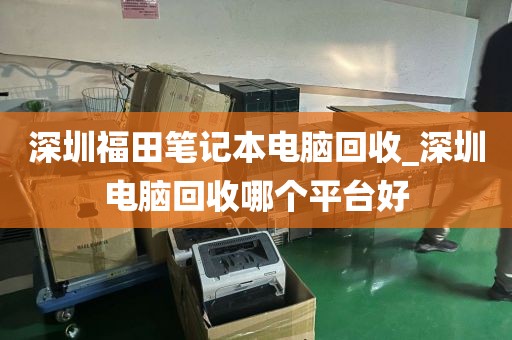 深圳福田笔记本电脑回收_深圳电脑回收哪个平台好