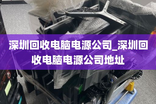 深圳回收电脑电源公司_深圳回收电脑电源公司地址