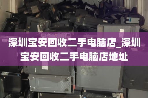 深圳宝安回收二手电脑店_深圳宝安回收二手电脑店地址