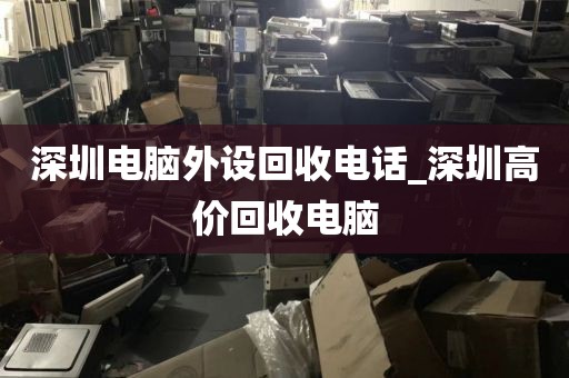 深圳电脑外设回收电话_深圳高价回收电脑