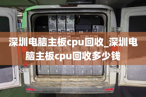 深圳电脑主板cpu回收_深圳电脑主板cpu回收多少钱