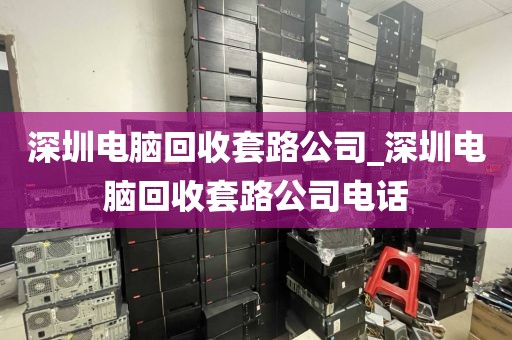深圳电脑回收套路公司_深圳电脑回收套路公司电话
