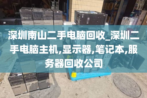深圳南山二手电脑回收_深圳二手电脑主机,显示器,笔记本,服务器回收公司
