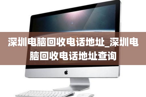 深圳电脑回收电话地址_深圳电脑回收电话地址查询