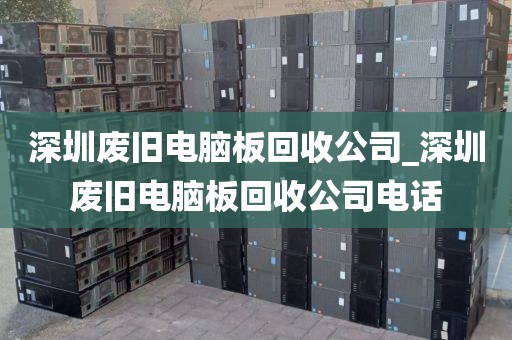 深圳废旧电脑板回收公司_深圳废旧电脑板回收公司电话
