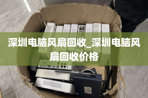 深圳电脑风扇回收_深圳电脑风扇回收价格